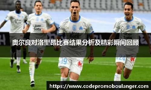 奥尔良对洛里昂比赛结果分析及精彩瞬间回顾