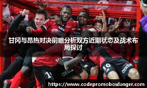 甘冈与昂热对决前瞻分析双方近期状态及战术布局探讨