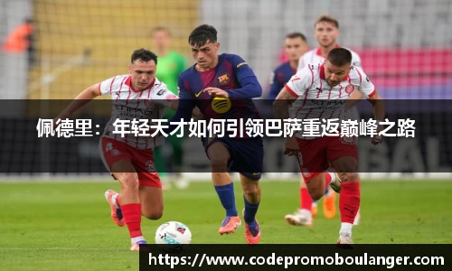 佩德里：年轻天才如何引领巴萨重返巅峰之路